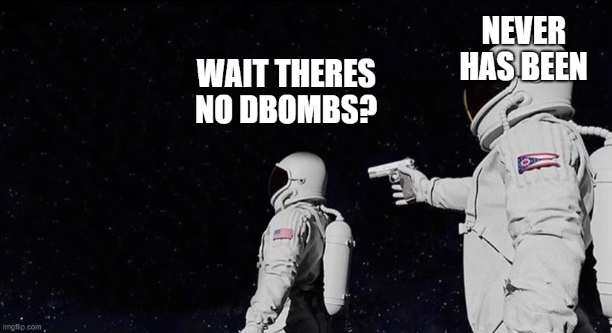 Never Has Been Earth removed | NEVER HAS BEEN; WAIT THERES NO DBOMBS? | image tagged in never has been earth removed | made w/ Imgflip meme maker
