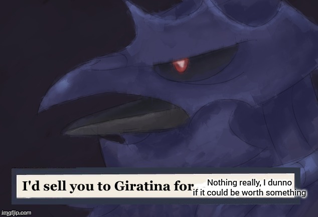 Soul seller Corviknight | Nothing really, I dunno if it could be worth something | image tagged in soul seller corviknight | made w/ Imgflip meme maker