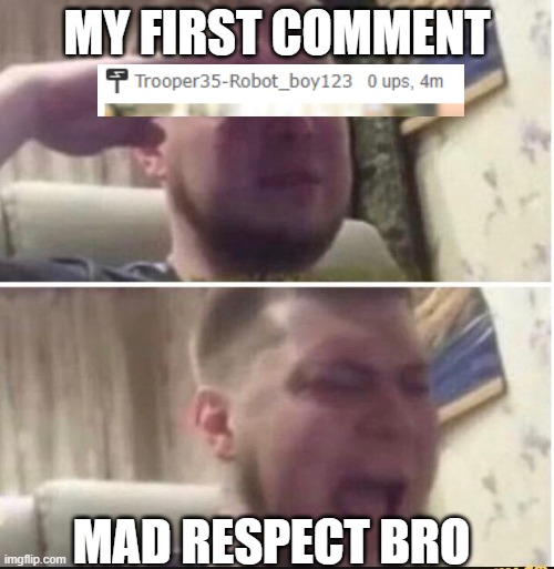 Crying salute | MY FIRST COMMENT; MAD RESPECT BRO | image tagged in crying salute | made w/ Imgflip meme maker