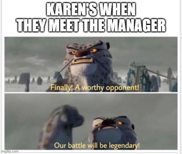 this is my first meme so please don't laugh | KAREN'S WHEN THEY MEET THE MANAGER | image tagged in finally a worthy opponent | made w/ Imgflip meme maker