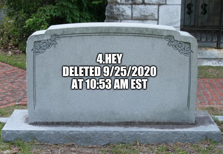 Gravestone | 4.HEY
DELETED 9/25/2020
AT 10:53 AM EST | image tagged in gravestone | made w/ Imgflip meme maker