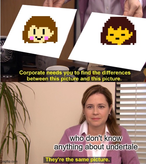 They're The Same Picture | who don't know anything about undertale | image tagged in memes,they're the same picture | made w/ Imgflip meme maker
