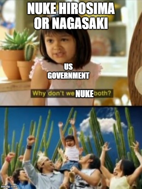 do you remember Hiroshima and Nagasaki I do? | NUKE HIROSIMA OR NAGASAKI; US GOVERNMENT; NUKE | image tagged in memes,why not both | made w/ Imgflip meme maker