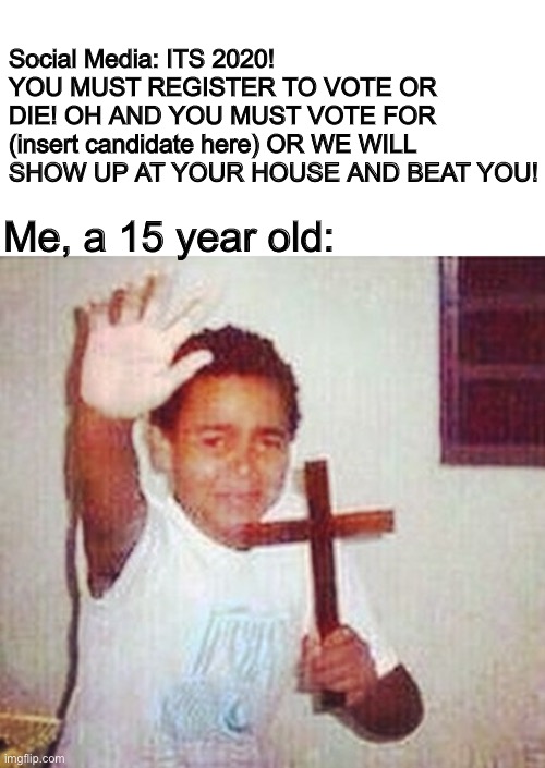 F**k Facebook, all my homies use imgflip and reddit | Social Media: ITS 2020! YOU MUST REGISTER TO VOTE OR DIE! OH AND YOU MUST VOTE FOR (insert candidate here) OR WE WILL SHOW UP AT YOUR HOUSE AND BEAT YOU! Me, a 15 year old: | image tagged in satan stay away | made w/ Imgflip meme maker
