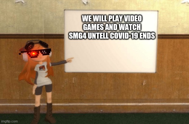 SMG4s Meggy pointing at board | WE WILL PLAY VIDEO GAMES AND WATCH SMG4 UNTELL COVID-19 ENDS | image tagged in smg4s meggy pointing at board | made w/ Imgflip meme maker