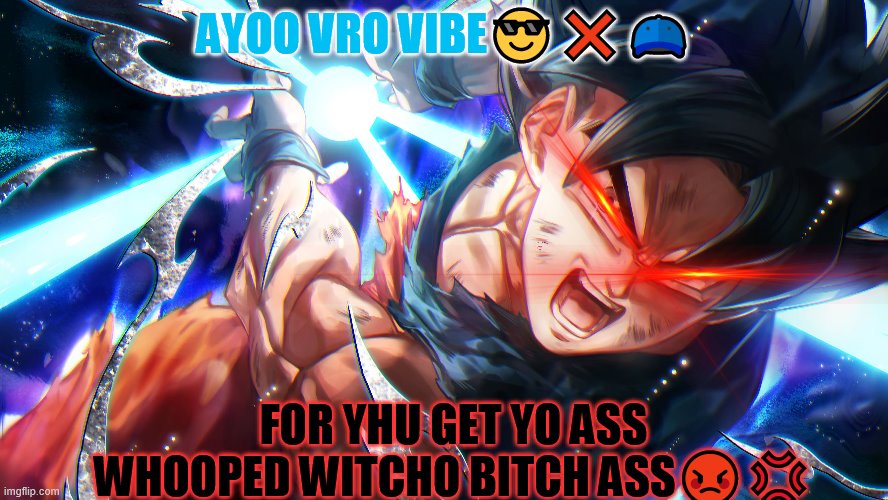 AYOO VRO VIBE😎❌🧢; FOR YHU GET YO ASS WHOOPED WITCHO BITCH ASS😡💢 | image tagged in dbz meme | made w/ Imgflip meme maker