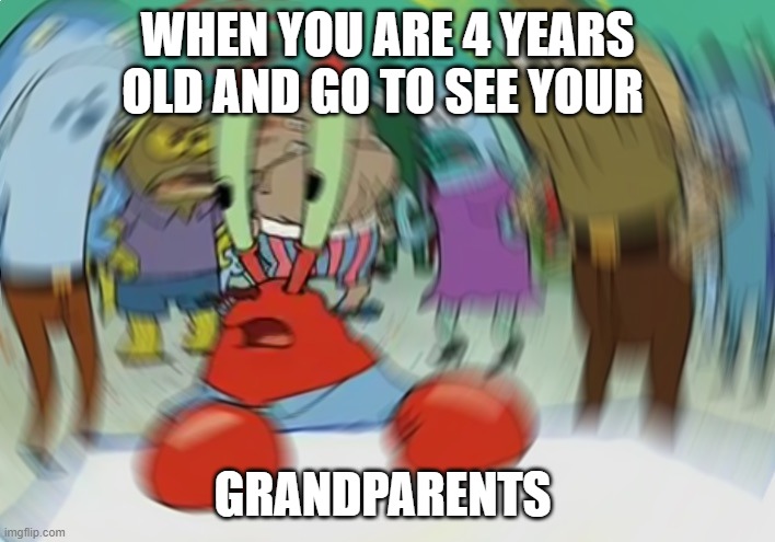 Mr Krabs Blur Meme | WHEN YOU ARE 4 YEARS OLD AND GO TO SEE YOUR; GRANDPARENTS | image tagged in memes,mr krabs blur meme | made w/ Imgflip meme maker