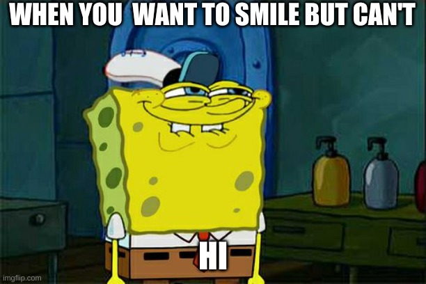 Don't You Squidward | WHEN YOU  WANT TO SMILE BUT CAN'T; HI | image tagged in memes,don't you squidward | made w/ Imgflip meme maker