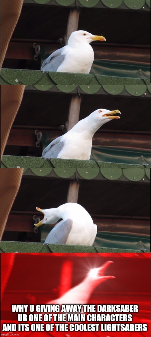 Inhaling Seagull Meme | WHY U GIVING AWAY THE DARKSABER UR ONE OF THE MAIN CHARACTERS AND ITS ONE OF THE COOLEST LIGHTSABERS | image tagged in memes,inhaling seagull | made w/ Imgflip meme maker