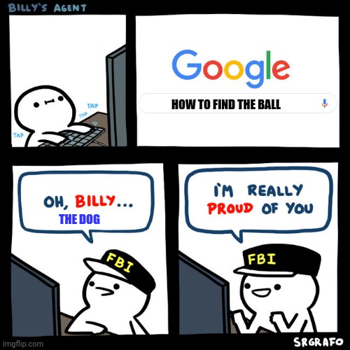 Billy's Agent | HOW TO FIND THE BALL THE DOG | image tagged in billy's agent | made w/ Imgflip meme maker