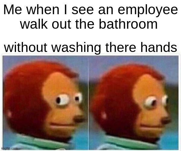 washing hands meme | Me when I see an employee walk out the bathroom; without washing there hands | image tagged in memes,monkey puppet | made w/ Imgflip meme maker