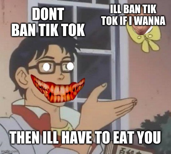 Is This A Pigeon | ILL BAN TIK TOK IF I WANNA; DONT BAN TIK TOK; THEN ILL HAVE TO EAT YOU | image tagged in memes,is this a pigeon | made w/ Imgflip meme maker