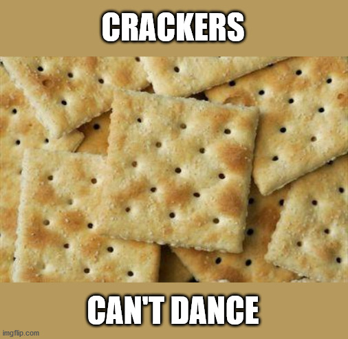 Crackers | CRACKERS CAN'T DANCE | image tagged in crackers | made w/ Imgflip meme maker