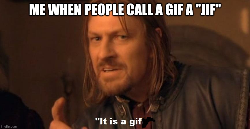 its a gif!! | ME WHEN PEOPLE CALL A GIF A "JIF" | image tagged in it is a gift | made w/ Imgflip meme maker