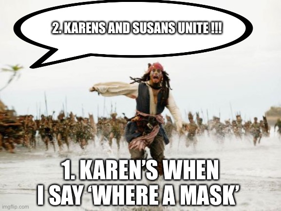 Run.!.!.!.!.!. | 2. KARENS AND SUSANS UNITE !!! 1. KAREN’S WHEN I SAY ‘WHERE A MASK’ | image tagged in memes,jack sparrow being chased | made w/ Imgflip meme maker