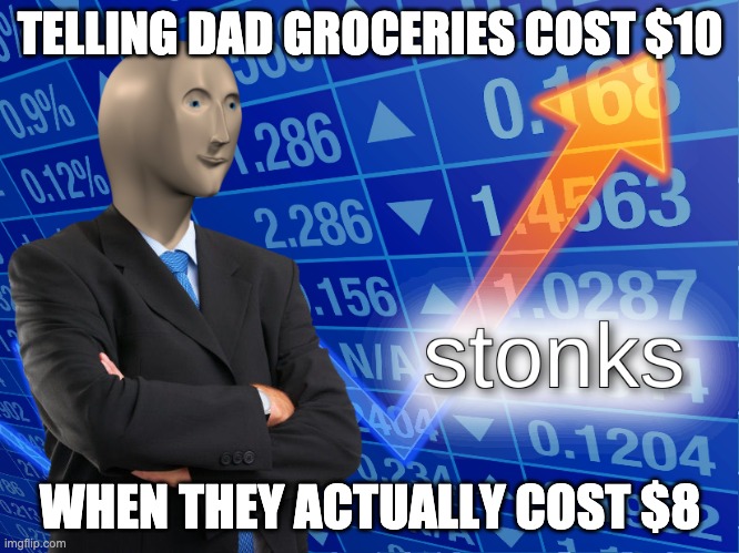 stonks | TELLING DAD GROCERIES COST $10; WHEN THEY ACTUALLY COST $8 | image tagged in stonks | made w/ Imgflip meme maker