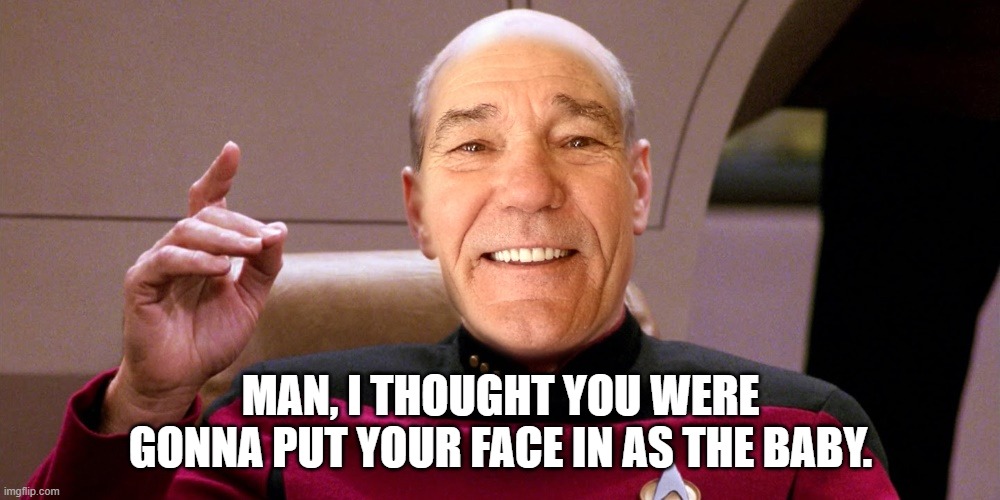 kewlew as patrick stewart | MAN, I THOUGHT YOU WERE GONNA PUT YOUR FACE IN AS THE BABY. | image tagged in kewlew as patrick stewart | made w/ Imgflip meme maker