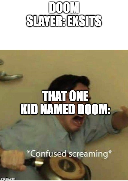 confused screaming | DOOM SLAYER: EXSITS; THAT ONE KID NAMED DOOM: | image tagged in confused screaming | made w/ Imgflip meme maker