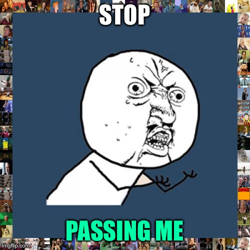 Walter rifick | STOP; PASSING ME | image tagged in memes,y u no | made w/ Imgflip meme maker