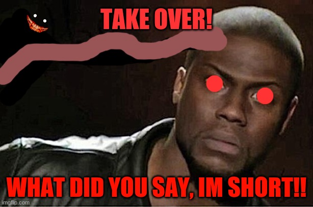 Kevin Hart | TAKE OVER! WHAT DID YOU SAY, IM SHORT!! | image tagged in memes,kevin hart | made w/ Imgflip meme maker