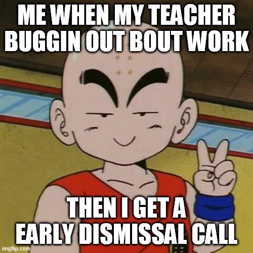 ME WHEN MY TEACHER BUGGIN OUT BOUT WORK; THEN I GET A EARLY DISMISSAL CALL | image tagged in dbz meme | made w/ Imgflip meme maker