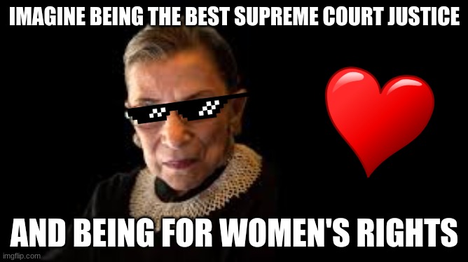 RIP RBG | IMAGINE BEING THE BEST SUPREME COURT JUSTICE; AND BEING FOR WOMEN'S RIGHTS | image tagged in rbg | made w/ Imgflip meme maker
