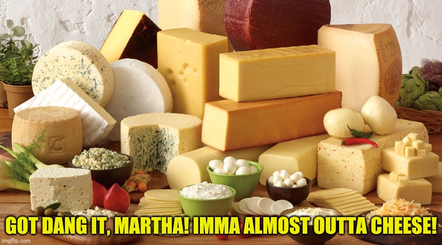 GOT DANG IT, MARTHA! IMMA ALMOST OUTTA CHEESE! | made w/ Imgflip meme maker