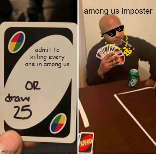UNO Draw 25 Cards | among us imposter; admit to killing every one in among us | image tagged in memes,uno draw 25 cards | made w/ Imgflip meme maker