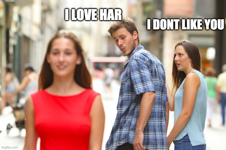 Distracted Boyfriend | I LOVE HAR; I DONT LIKE YOU | image tagged in memes,distracted boyfriend | made w/ Imgflip meme maker