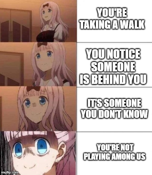 chika template | YOU'RE TAKING A WALK; YOU NOTICE SOMEONE IS BEHIND YOU; IT'S SOMEONE YOU DON'T KNOW; YOU'RE NOT PLAYING AMONG US | image tagged in chika template | made w/ Imgflip meme maker
