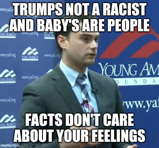 Ben Shapiro | TRUMPS NOT A RACIST AND BABY'S ARE PEOPLE FACTS DON'T CARE ABOUT YOUR FEELINGS | image tagged in ben shapiro | made w/ Imgflip meme maker