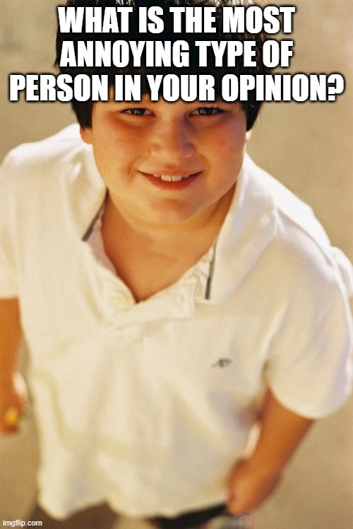 Annoying Childhood Friend Meme | WHAT IS THE MOST ANNOYING TYPE OF PERSON IN YOUR OPINION? | image tagged in memes,annoying childhood friend | made w/ Imgflip meme maker