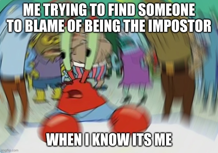 Mr Krabs Blur Meme Meme | ME TRYING TO FIND SOMEONE TO BLAME OF BEING THE IMPOSTOR; WHEN I KNOW ITS ME | image tagged in memes,mr krabs blur meme | made w/ Imgflip meme maker