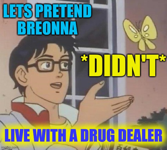 breonna was probably dealing drugs too | LETS PRETEND
BREONNA; *DIDN'T*; LIVE WITH A DRUG DEALER | image tagged in memes,is this a pigeon,breonna taylor,blm,verdict | made w/ Imgflip meme maker