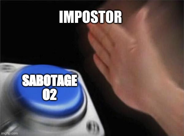 stop with O2 already! | IMPOSTOR; SABOTAGE O2 | image tagged in memes,blank nut button | made w/ Imgflip meme maker
