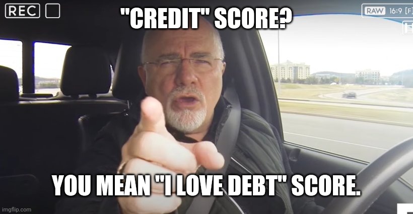 Dave Ramsey | "CREDIT" SCORE? YOU MEAN "I LOVE DEBT" SCORE. | image tagged in dave ramsey | made w/ Imgflip meme maker