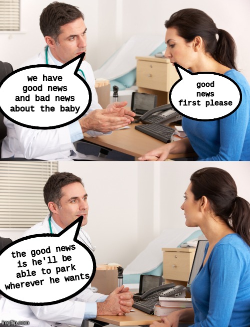 doctor oof |  good news first please; we have good news and bad news about the baby; the good news is he'll be able to park wherever he wants | image tagged in doctor talking to patient,handicapped,handicapped parking space,oof,parking | made w/ Imgflip meme maker