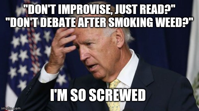 Joe Biden worries | "DON'T IMPROVISE, JUST READ?"
"DON'T DEBATE AFTER SMOKING WEED?" I'M SO SCREWED | image tagged in joe biden worries | made w/ Imgflip meme maker