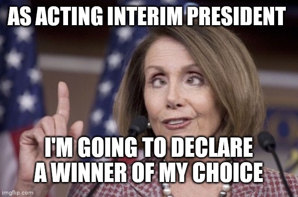 Nancy pelosi | AS ACTING INTERIM PRESIDENT I'M GOING TO DECLARE A WINNER OF MY CHOICE | image tagged in nancy pelosi | made w/ Imgflip meme maker