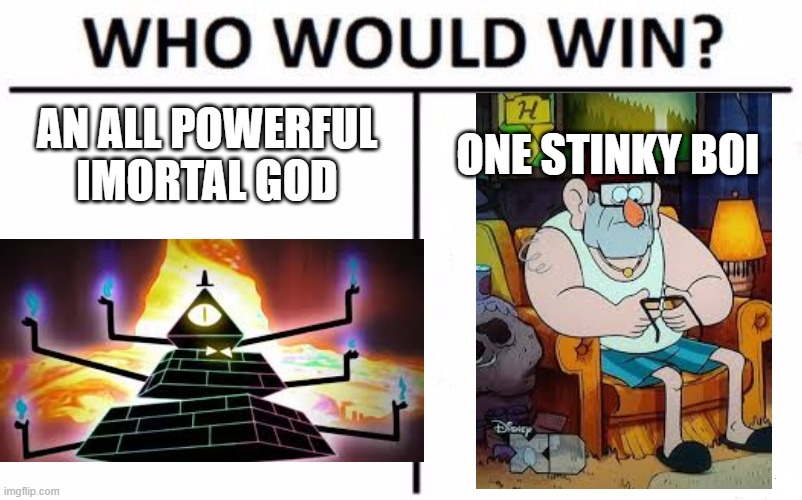 Who Would Win? | AN ALL POWERFUL IMMORTAL GOD; ONE STINKY BOI | image tagged in memes,who would win,bill cipher,gravity falls,grunkle stan | made w/ Imgflip meme maker