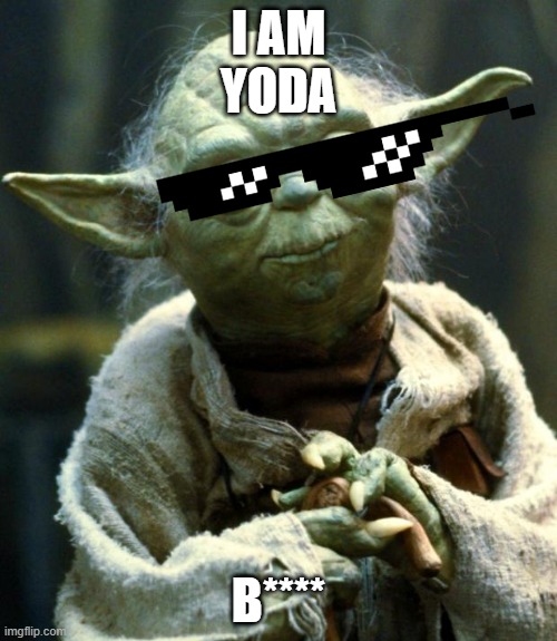 Star Wars Yoda Meme | I AM
YODA; B**** | image tagged in memes,star wars yoda | made w/ Imgflip meme maker