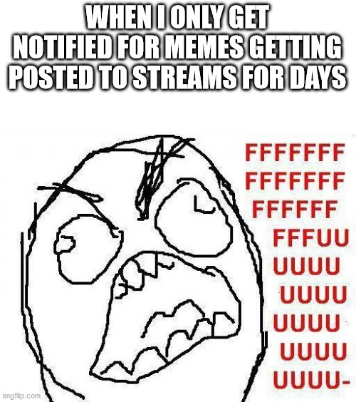 WHY | WHEN I ONLY GET NOTIFIED FOR MEMES GETTING POSTED TO STREAMS FOR DAYS | image tagged in memes,fffffffuuuuuuuuuuuu | made w/ Imgflip meme maker