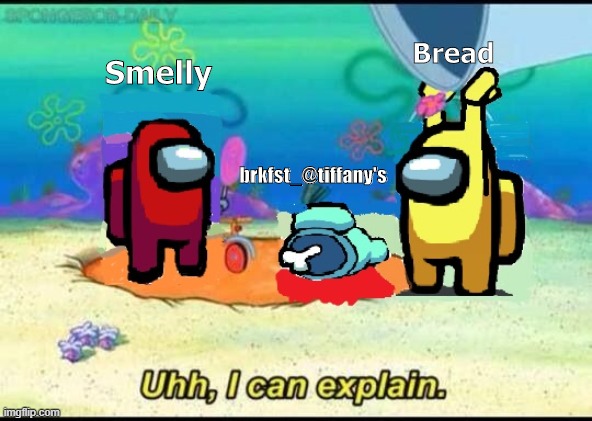 When you catch your crewmate with a body. | Bread; Smelly; brkfst_@tiffany's | image tagged in memes,funny memes,among us,spongebob | made w/ Imgflip meme maker