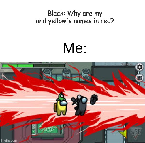 Sweet revenge | Black: Why are my and yellow's names in red? Me: | image tagged in lolz,among us | made w/ Imgflip meme maker