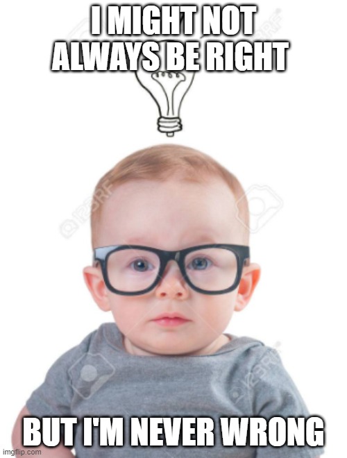 I dont know | I MIGHT NOT ALWAYS BE RIGHT; BUT I'M NEVER WRONG | image tagged in baby | made w/ Imgflip meme maker
