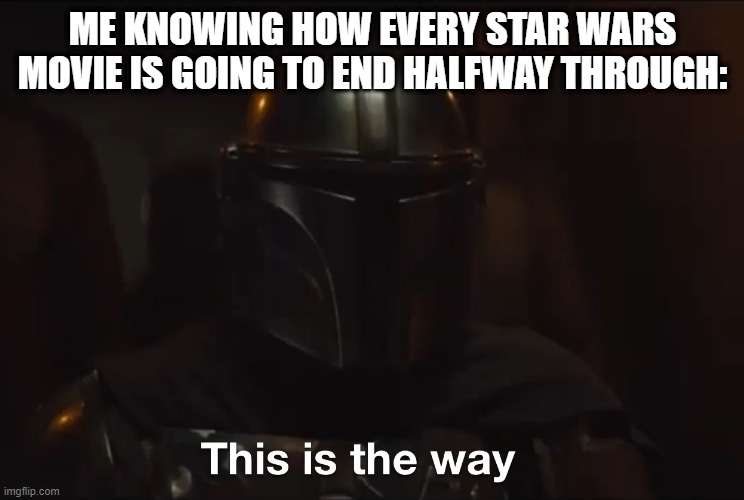 my star wars fan knowledge is that good. | ME KNOWING HOW EVERY STAR WARS MOVIE IS GOING TO END HALFWAY THROUGH: | image tagged in this is the way,star wars | made w/ Imgflip meme maker