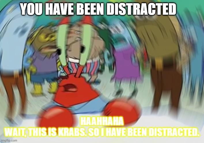 Mr Krabs Blur Meme | YOU HAVE BEEN DISTRACTED; HAAHHAHA
WAIT, THIS IS KRABS. SO I HAVE BEEN DISTRACTED. | image tagged in memes,mr krabs blur meme | made w/ Imgflip meme maker