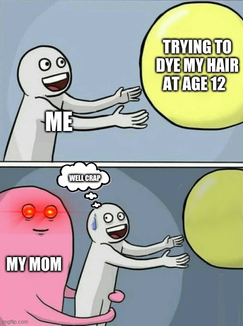 Why Mom... Just why | TRYING TO DYE MY HAIR AT AGE 12; ME; WELL CRAP; MY MOM | image tagged in memes,running away balloon | made w/ Imgflip meme maker