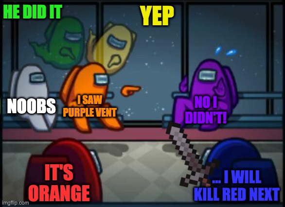 Among us blame | HE DID IT; YEP; NOOBS; I SAW PURPLE VENT; NO I DIDN'T! IT'S ORANGE; ... I WILL KILL RED NEXT | image tagged in among us blame | made w/ Imgflip meme maker