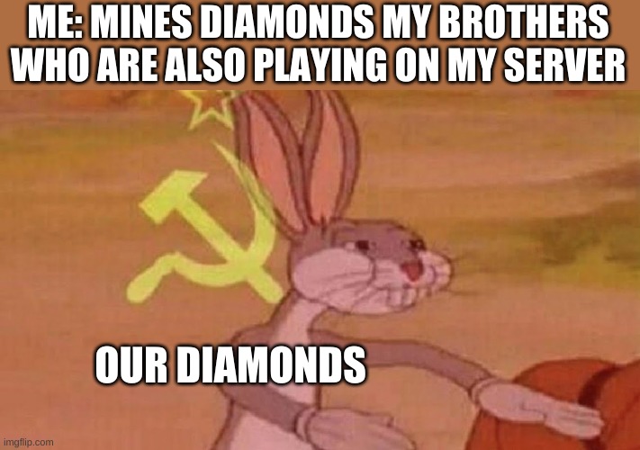 Our meme | ME: MINES DIAMONDS MY BROTHERS WHO ARE ALSO PLAYING ON MY SERVER; OUR DIAMONDS | image tagged in our meme | made w/ Imgflip meme maker